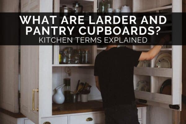 What Are Larder & Pantry Cupboards? Kitchen Terms Explained